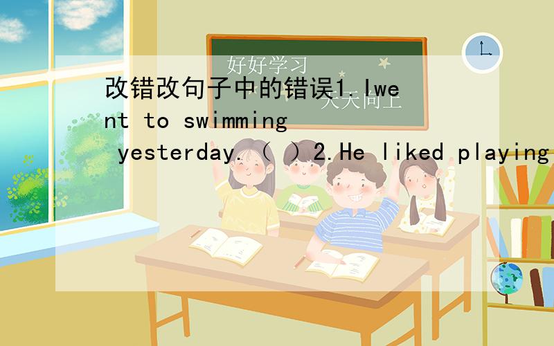 改错改句子中的错误1.Iwent to swimming yesterday.（ ）2.He liked playing the football with us.( )3.She reads a book last weekend.( )4.I didn't cleabed my room in the morning.( )5.They went hiking in a suny day.( )sunny 我打错了