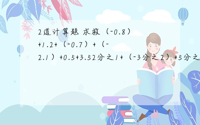 2道计算题 求救（-0.8）+1.2+（-0.7）+（-2.1）+0.5+3.52分之1+（-3分之2）+5分之4+（-2分之1）+（-3分之1）