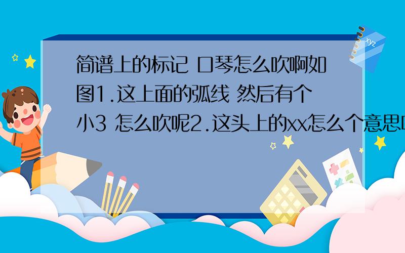 简谱上的标记 口琴怎么吹啊如图1.这上面的弧线 然后有个小3 怎么吹呢2.这头上的xx怎么个意思呢3.这下面的ff什么意思  有的下面是pp