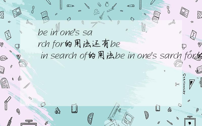 be in one's sarch for的用法还有be in search of的用法be in one's sarch for的用法,还有be in search of的用法