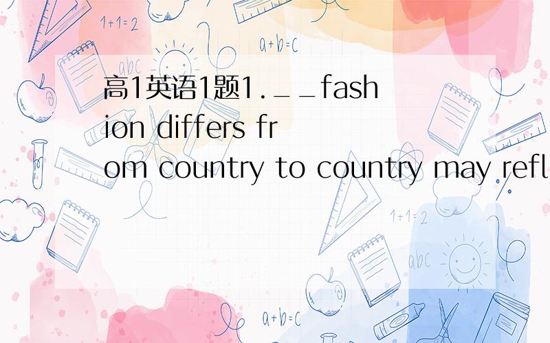 高1英语1题1.__fashion differs from country to country may reflect the cultural differences from one aspect.A.that B.this答案是A,为什么是A,理由.这是主语从句的类型，分析的请往这个思路走，呵呵。灌水的走开。