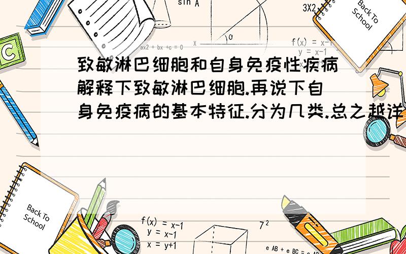 致敏淋巴细胞和自身免疫性疾病解释下致敏淋巴细胞.再说下自身免疫病的基本特征.分为几类.总之越详细越好.