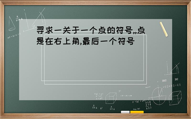 寻求一关于一个点的符号,,点是在右上角,最后一个符号