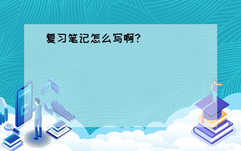 复习笔记怎么写啊?