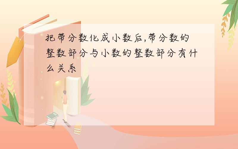 把带分数化成小数后,带分数的整数部分与小数的整数部分有什么关系