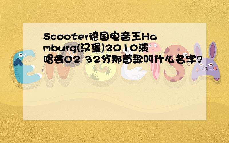 Scooter德国电音王Hamburg(汉堡)2010演唱会02 32分那首歌叫什么名字?