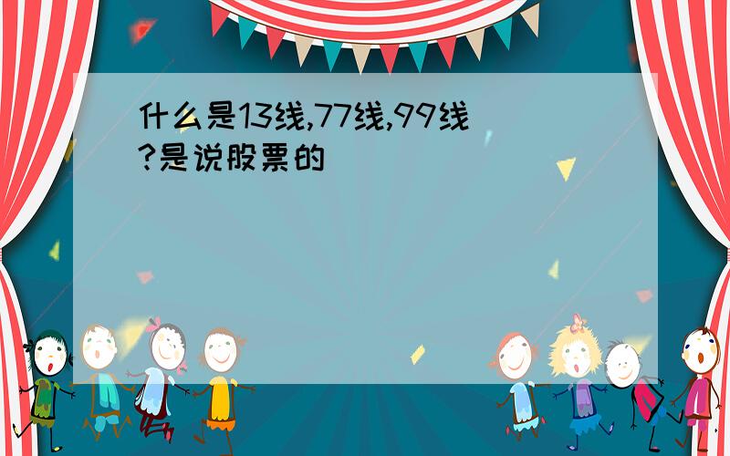 什么是13线,77线,99线?是说股票的