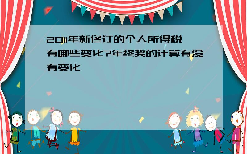 2011年新修订的个人所得税有哪些变化?年终奖的计算有没有变化