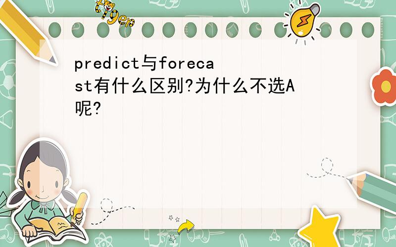 predict与forecast有什么区别?为什么不选A呢?