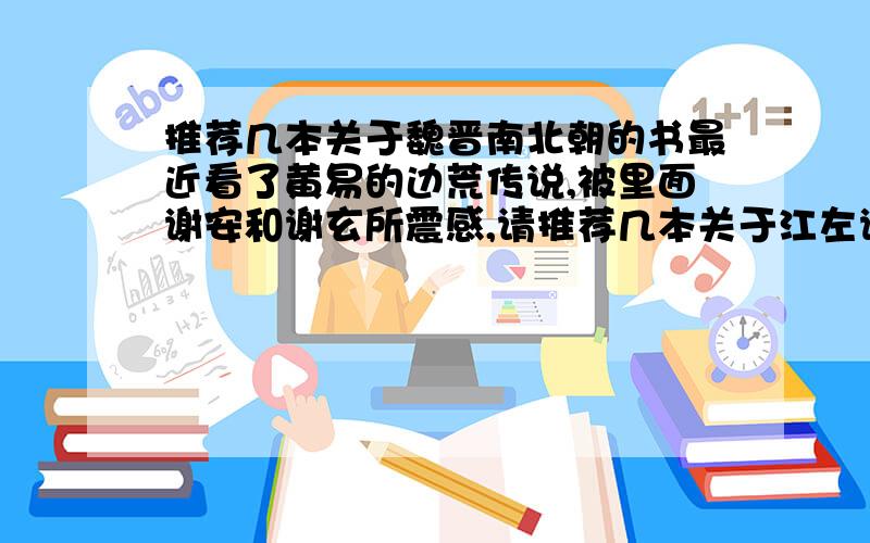 推荐几本关于魏晋南北朝的书最近看了黄易的边荒传说,被里面谢安和谢玄所震感,请推荐几本关于江左谢家的 或是刘裕 拓跋珪的书