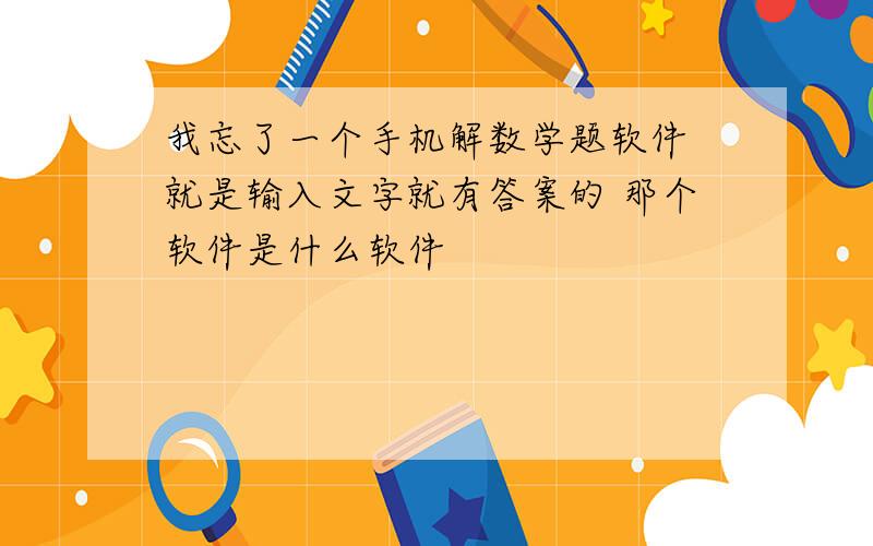 我忘了一个手机解数学题软件 就是输入文字就有答案的 那个软件是什么软件