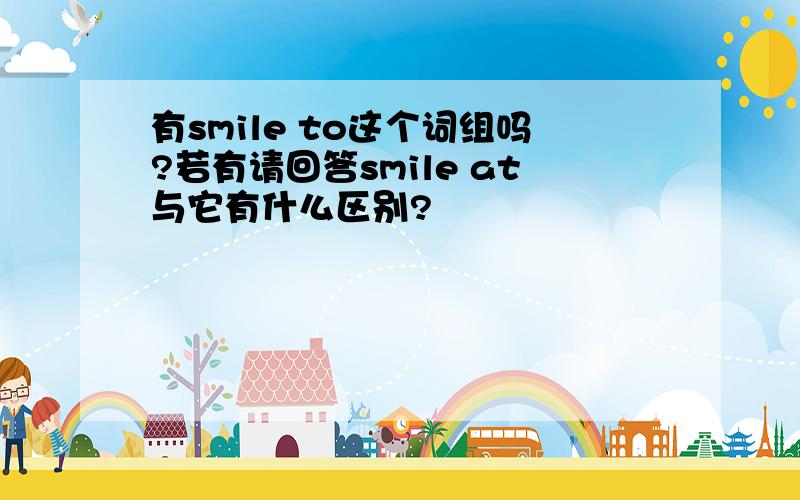 有smile to这个词组吗?若有请回答smile at与它有什么区别?