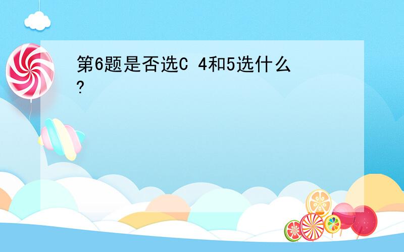 第6题是否选C 4和5选什么?