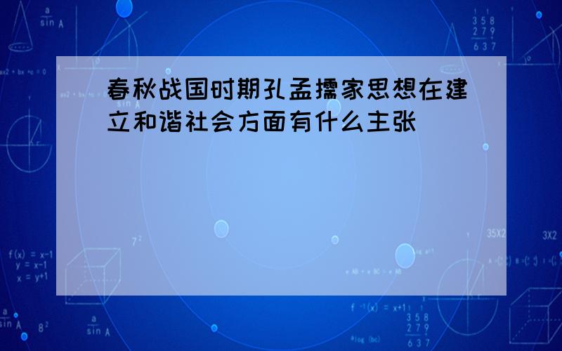 春秋战国时期孔孟儒家思想在建立和谐社会方面有什么主张