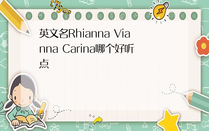 英文名Rhianna Vianna Carina哪个好听点