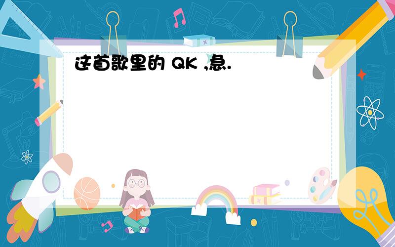 这首歌里的 QK ,急.