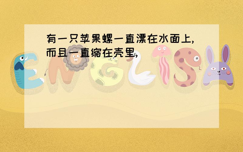 有一只苹果螺一直漂在水面上,而且一直缩在壳里,