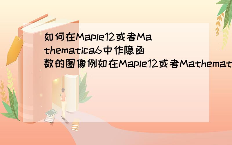 如何在Maple12或者Mathematica6中作隐函数的图像例如在Maple12或者Mathematica6中作(x^2+y^2)^2=2(x^2-y^2)的图像