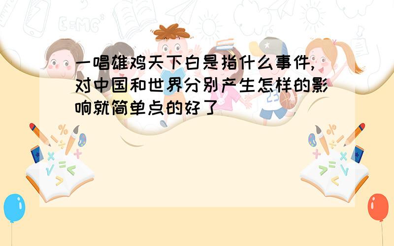 一唱雄鸡天下白是指什么事件,对中国和世界分别产生怎样的影响就简单点的好了