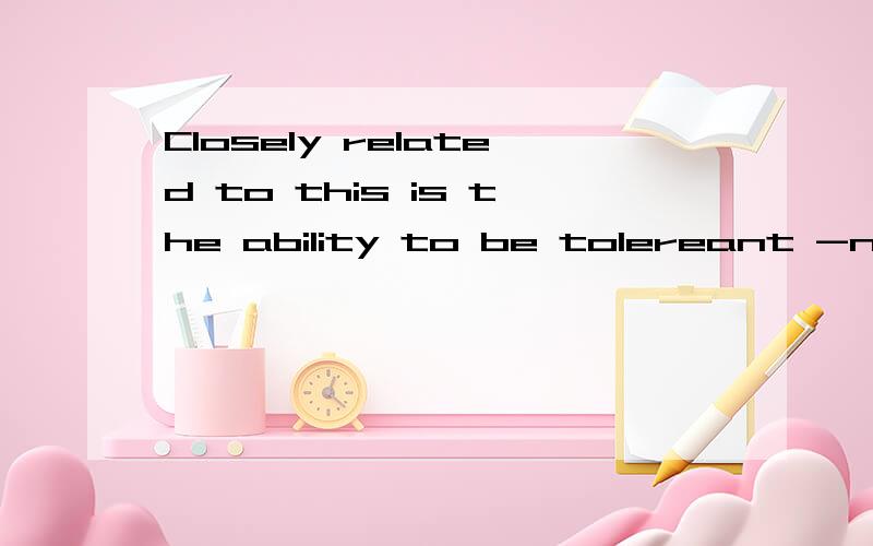 Closely related to this is the ability to be tolereant -not of what is worng ,but ofthe weakness of human beings.是一个倒装句,它是完全倒装还是部分倒装?把它恢复成原来的句子又是怎样的?完全倒装与部分倒装是怎