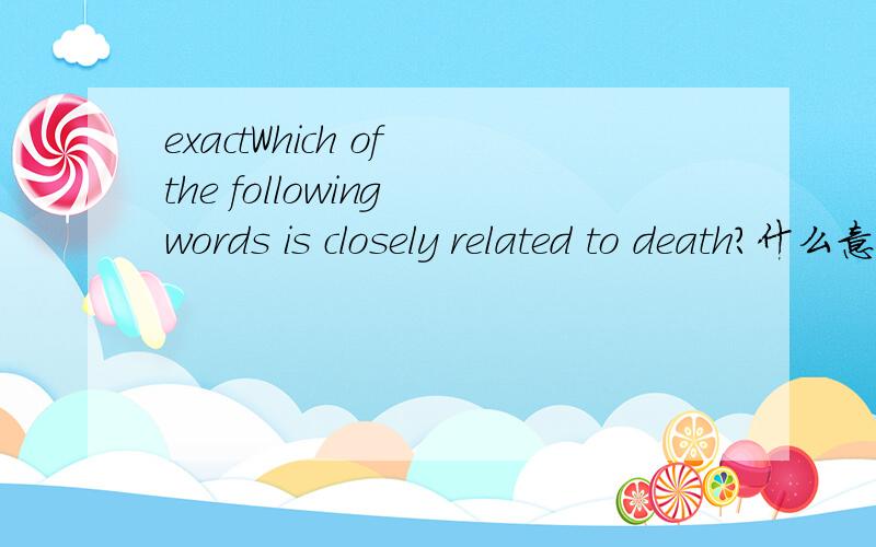 exactWhich of the following words is closely related to death?什么意思