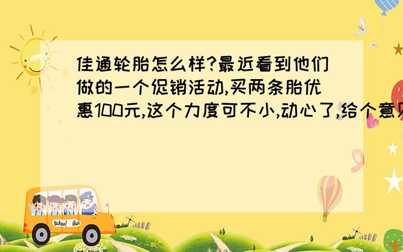 佳通轮胎怎么样?最近看到他们做的一个促销活动,买两条胎优惠100元,这个力度可不小,动心了,给个意见 .对了这是他们的活动地址.