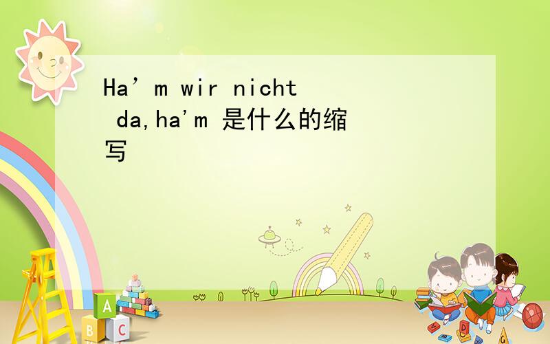 Ha’m wir nicht da,ha'm 是什么的缩写