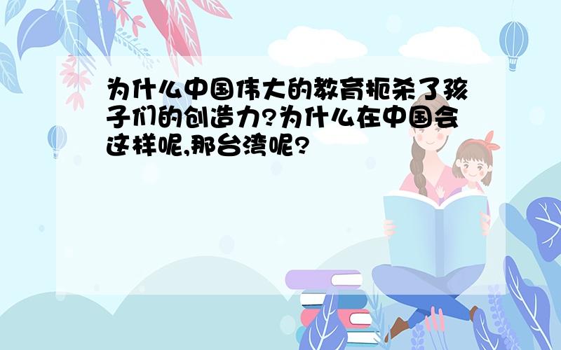 为什么中国伟大的教育扼杀了孩子们的创造力?为什么在中国会这样呢,那台湾呢?