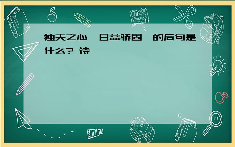 独夫之心,日益骄固,的后句是什么? 诗