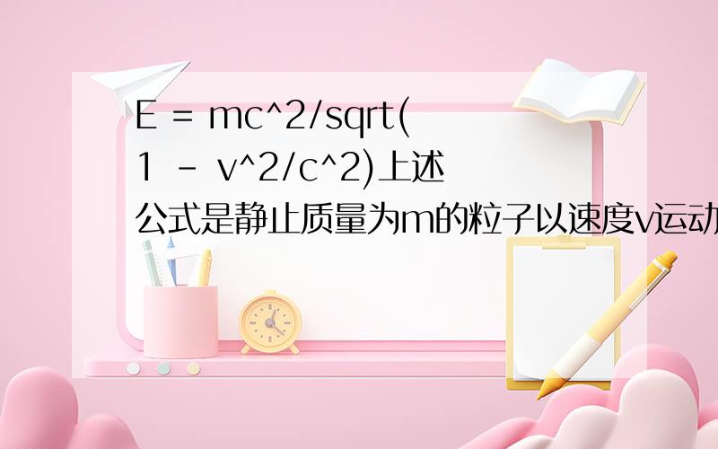 E = mc^2/sqrt(1 - v^2/c^2)上述公式是静止质量为m的粒子以速度v运动时所具有的能量.能否用图片的格式按一般写法写一下？