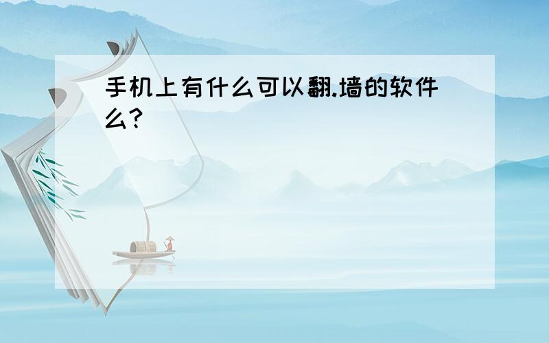 手机上有什么可以翻.墙的软件么?