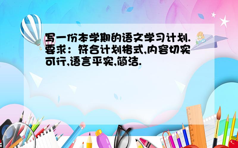 写一份本学期的语文学习计划.要求：符合计划格式,内容切实可行,语言平实,简洁.