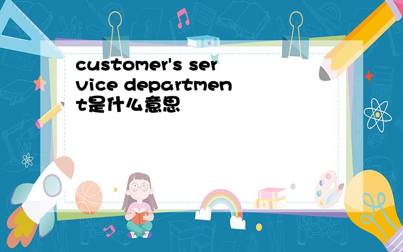 customer's service department是什么意思