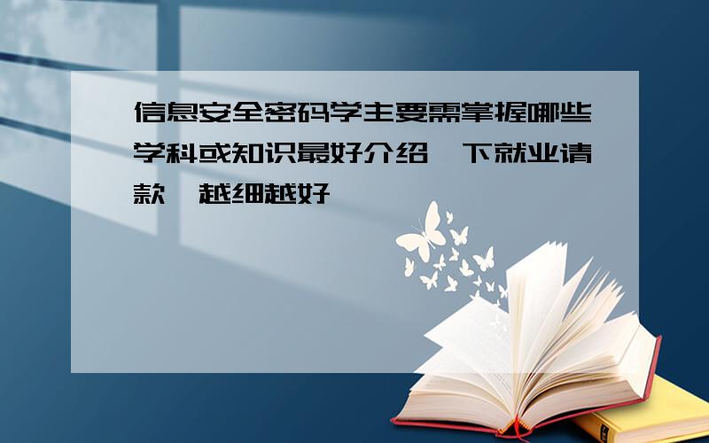 信息安全密码学主要需掌握哪些学科或知识最好介绍一下就业请款,越细越好