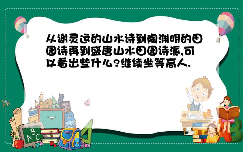 从谢灵运的山水诗到陶渊明的田园诗再到盛唐山水田园诗派,可以看出些什么?继续坐等高人.