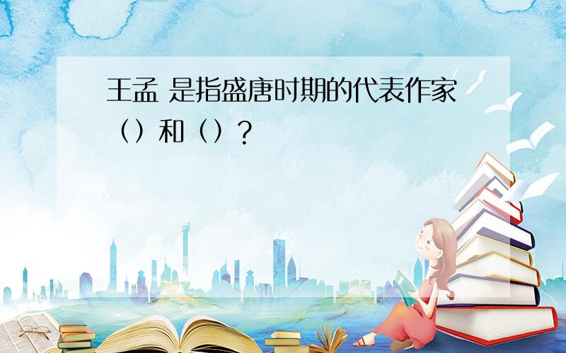 王孟 是指盛唐时期的代表作家（）和（）?