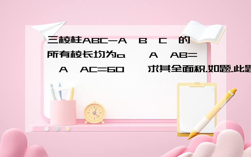 三棱柱ABC-A'B'C'的所有棱长均为a,∠A'AB=∠A'AC=60°,求其全面积.如题.此题无图.