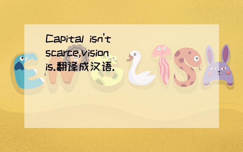 Capital isn't scarce,vision is.翻译成汉语.