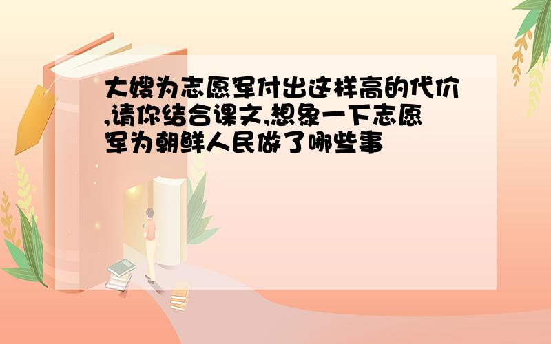 大嫂为志愿军付出这样高的代价,请你结合课文,想象一下志愿军为朝鲜人民做了哪些事