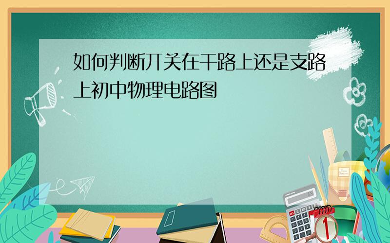 如何判断开关在干路上还是支路上初中物理电路图