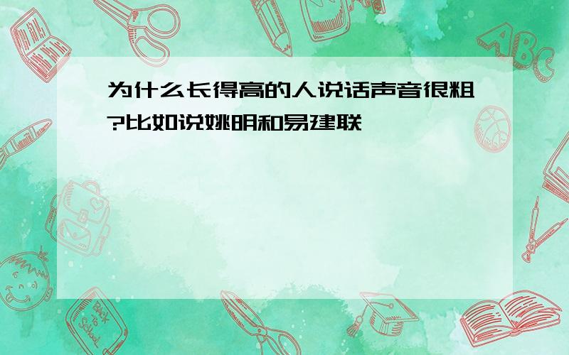 为什么长得高的人说话声音很粗?比如说姚明和易建联