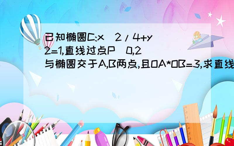 已知椭圆C:x^2/4+y^2=1,直线过点P(0,2)与椭圆交于A,B两点,且OA*OB=3,求直线l的方程