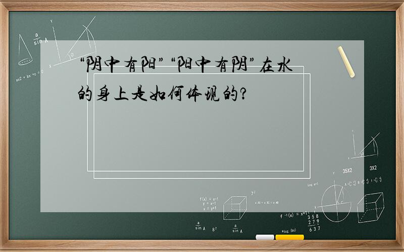 “阴中有阳”“阳中有阴”在水的身上是如何体现的?