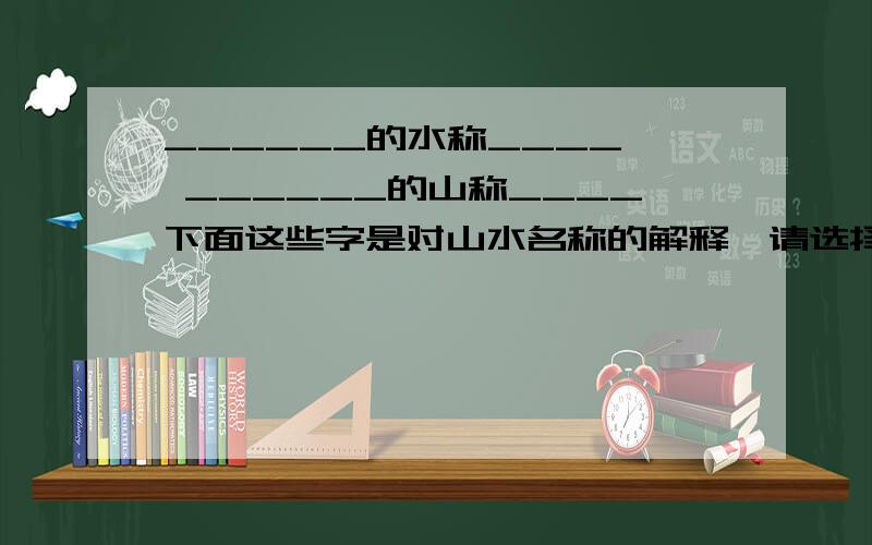 ______的水称____  ______的山称____下面这些字是对山水名称的解释,请选择恰当的填在横线上.      峦、渚、渊、峰、涧、汀、岭、涯、湍  ①水深称______   ②水急称_____   ③水边地平称______  ④水