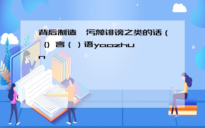 背后制造,污蔑诽谤之类的话（ () 言（）语yaozhun