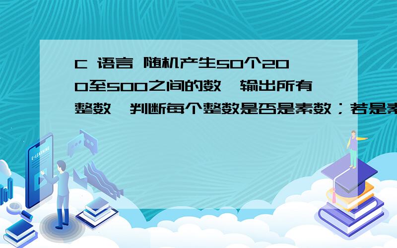 C 语言 随机产生50个200至500之间的数,输出所有整数,判断每个整数是否是素数；若是素数,则在输出整数时用*标记.要求每行输出10个数.判断是否是素数时,必须用自定义函数实现.c