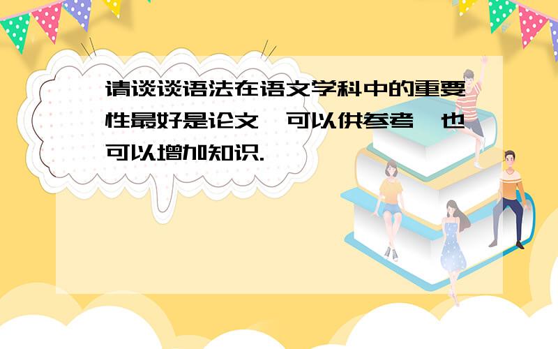 请谈谈语法在语文学科中的重要性最好是论文,可以供参考,也可以增加知识.