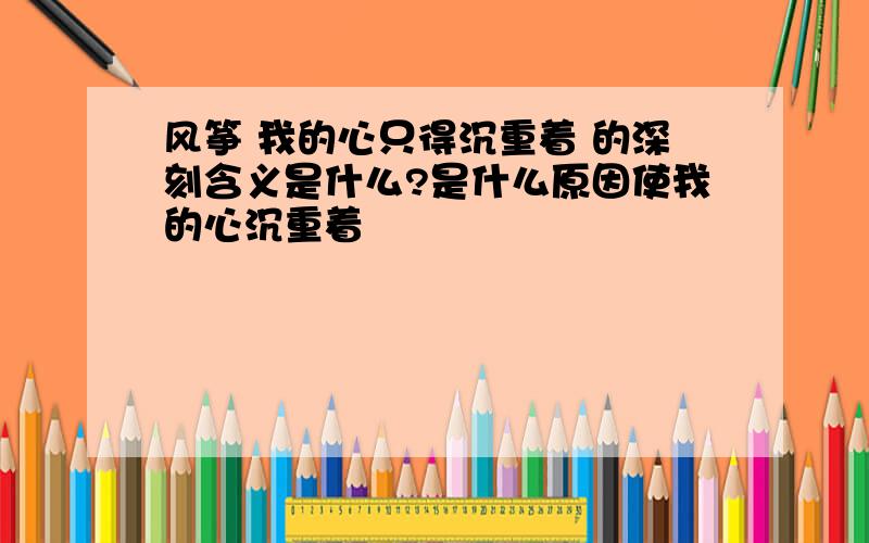 风筝 我的心只得沉重着 的深刻含义是什么?是什么原因使我的心沉重着