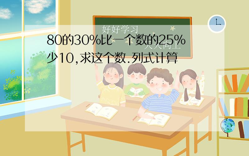 80的30%比一个数的25%少10,求这个数.列式计算