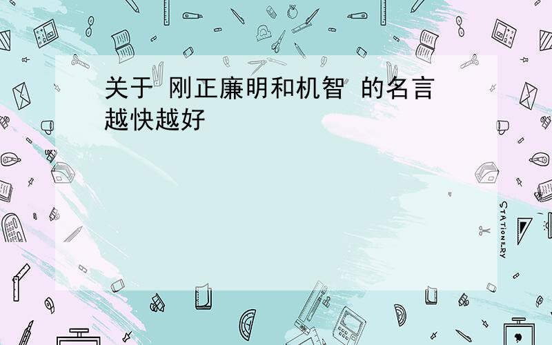 关于 刚正廉明和机智 的名言越快越好